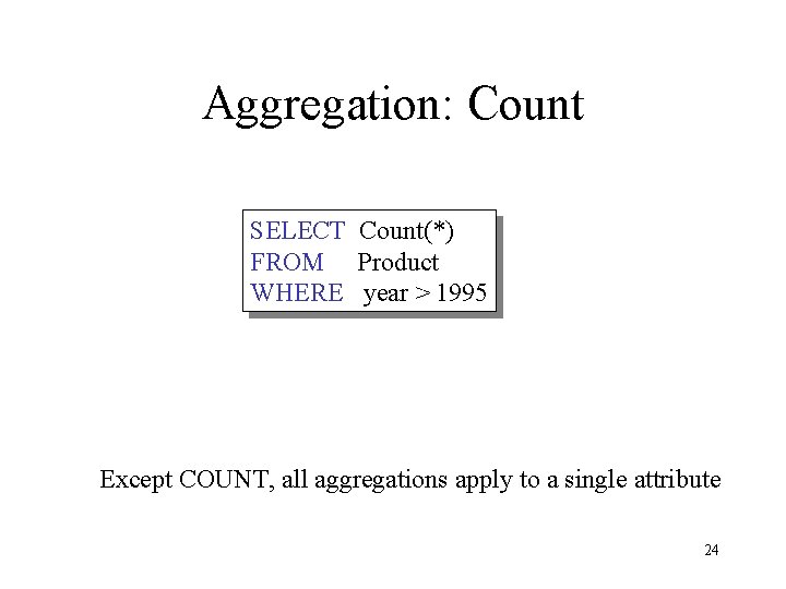 Aggregation: Count SELECT Count(*) FROM Product WHERE year > 1995 Except COUNT, all aggregations