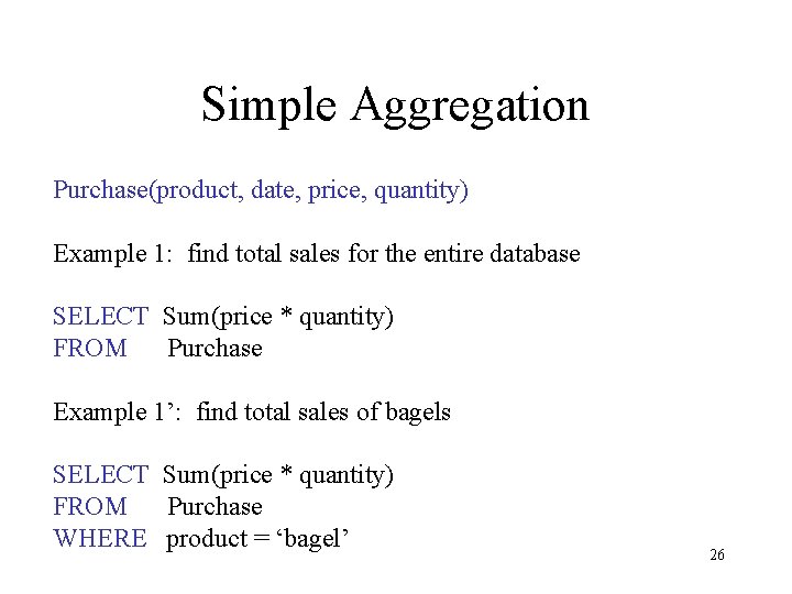 Simple Aggregation Purchase(product, date, price, quantity) Example 1: find total sales for the entire