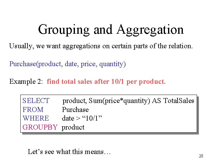 Grouping and Aggregation Usually, we want aggregations on certain parts of the relation. Purchase(product,
