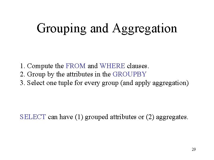 Grouping and Aggregation 1. Compute the FROM and WHERE clauses. 2. Group by the