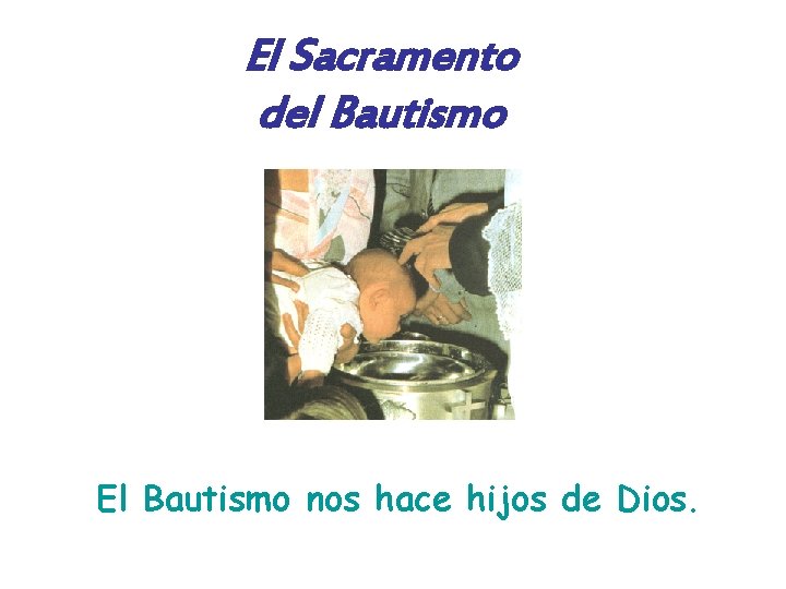 El Sacramento del Bautismo El Bautismo nos hace hijos de Dios. 