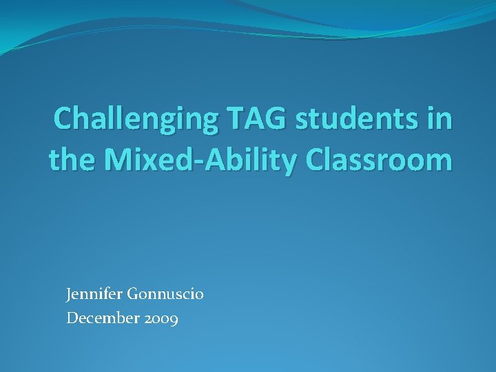Challenging TAG students in the Mixed-Ability Classroom Jennifer Gonnuscio December 2009 