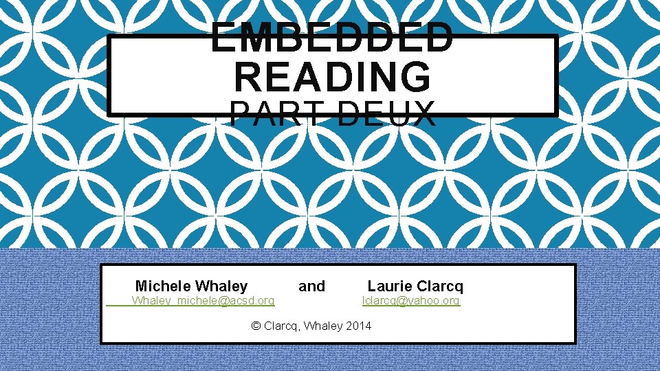 EMBEDDED READING PART DEUX Michele Whaley_michele@acsd. org and Laurie Clarcq lclarcq@yahoo. org © Clarcq,