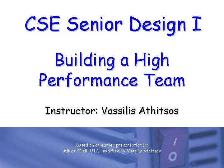 CSE Senior Design I Building a High Performance Team Instructor: Vassilis Athitsos Based on