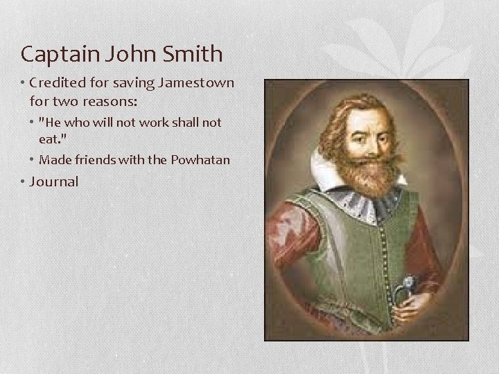 Captain John Smith • Credited for saving Jamestown for two reasons: • "He who