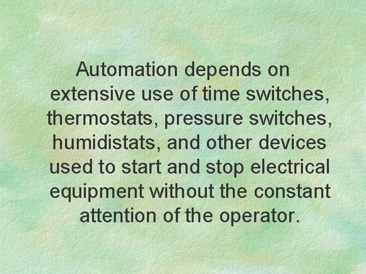 Automation depends on extensive use of time switches, thermostats, pressure switches, humidistats, and other