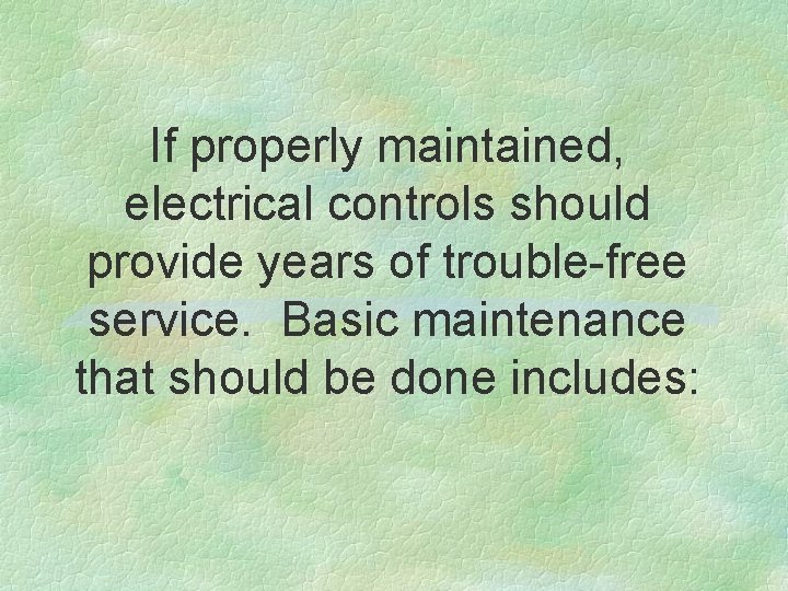 If properly maintained, electrical controls should provide years of trouble-free service. Basic maintenance that