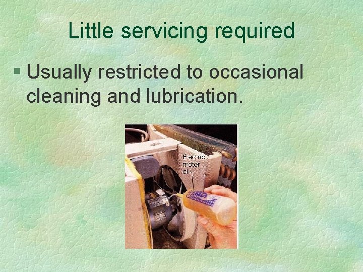 Little servicing required § Usually restricted to occasional cleaning and lubrication. 