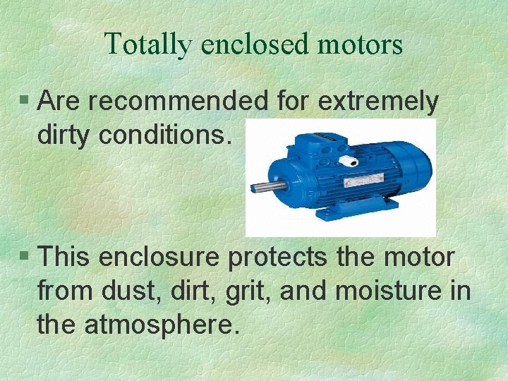 Totally enclosed motors § Are recommended for extremely dirty conditions. § This enclosure protects