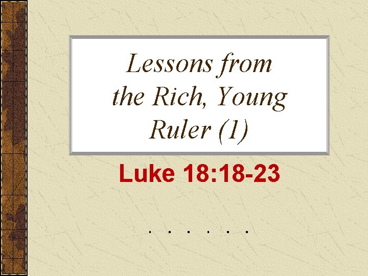 Lessons from the Rich, Young Ruler (1) Luke 18: 18 -23 