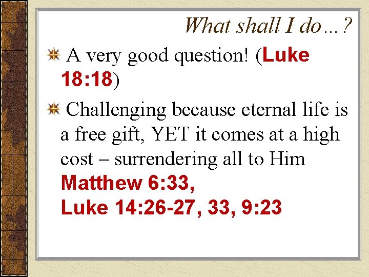 What shall I do…? A very good question! (Luke 18: 18) Challenging because eternal