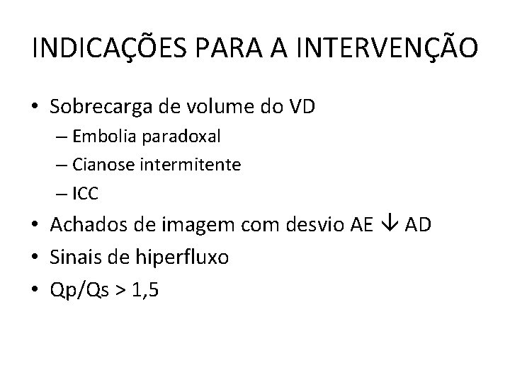 INDICAÇÕES PARA A INTERVENÇÃO • Sobrecarga de volume do VD – Embolia paradoxal –