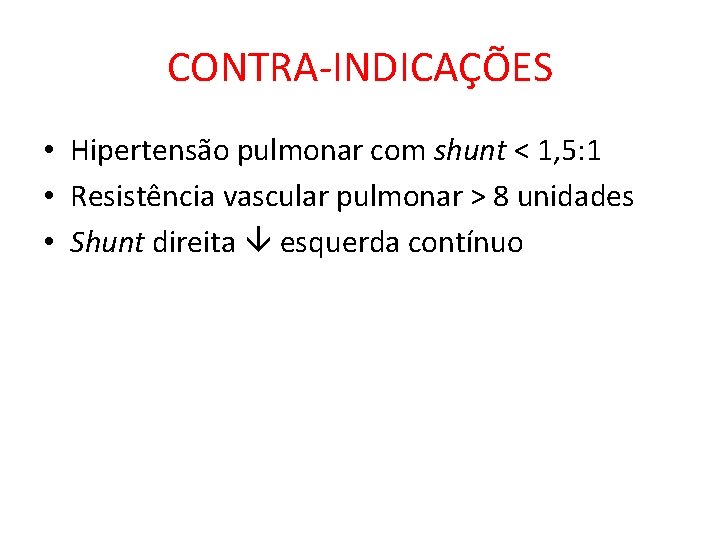 CONTRA-INDICAÇÕES • Hipertensão pulmonar com shunt < 1, 5: 1 • Resistência vascular pulmonar