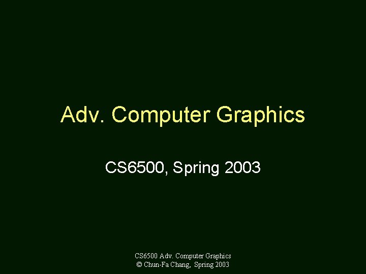 Adv. Computer Graphics CS 6500, Spring 2003 CS 6500 Adv. Computer Graphics © Chun-Fa