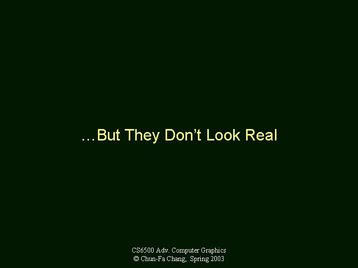 …But They Don’t Look Real CS 6500 Adv. Computer Graphics © Chun-Fa Chang, Spring