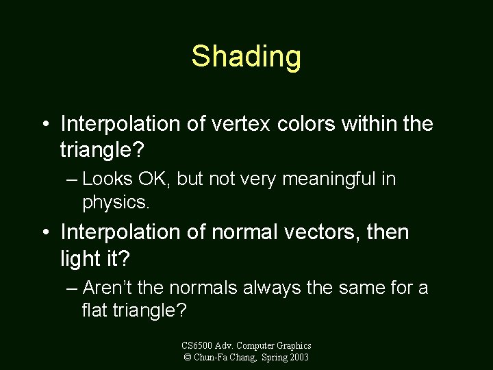 Shading • Interpolation of vertex colors within the triangle? – Looks OK, but not