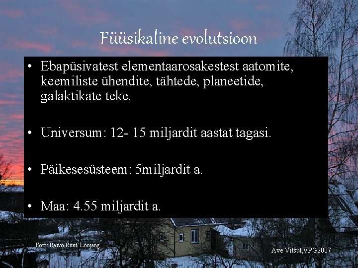 Füüsikaline evolutsioon • Ebapüsivatest elementaarosakestest aatomite, keemiliste ühendite, tähtede, planeetide, galaktikate teke. • Universum: