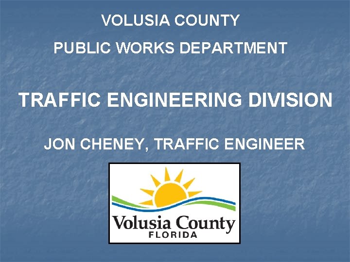 VOLUSIA COUNTY PUBLIC WORKS DEPARTMENT TRAFFIC ENGINEERING DIVISION JON CHENEY, TRAFFIC ENGINEER 