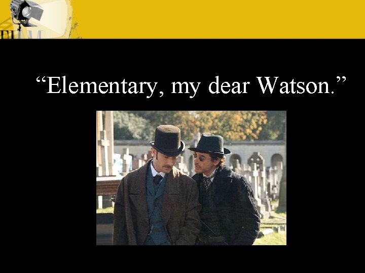 “Elementary, my dear Watson. ” 