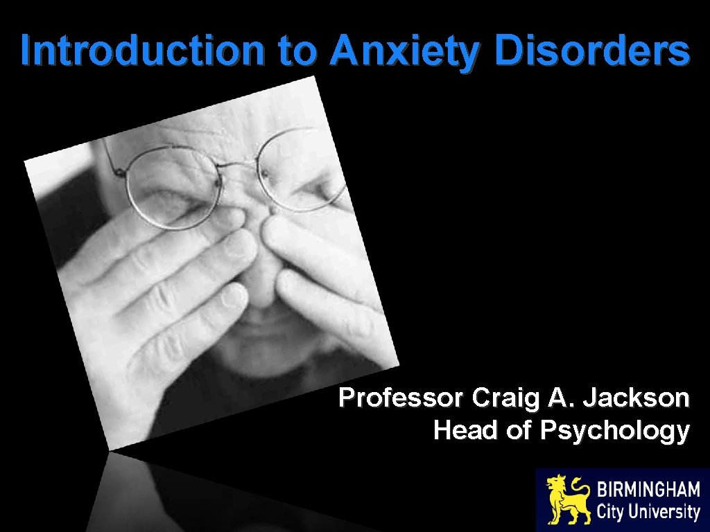 Introduction to Anxiety Disorders Professor Craig A. Jackson Head of Psychology 