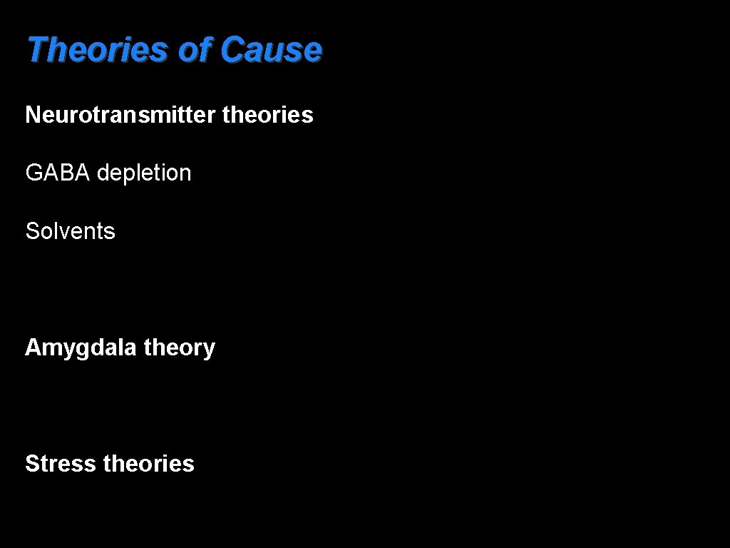 Theories of Cause Neurotransmitter theories GABA depletion Solvents Amygdala theory Stress theories 