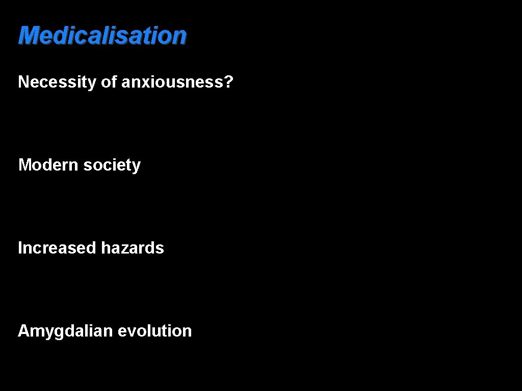 Medicalisation Necessity of anxiousness? Modern society Increased hazards Amygdalian evolution 