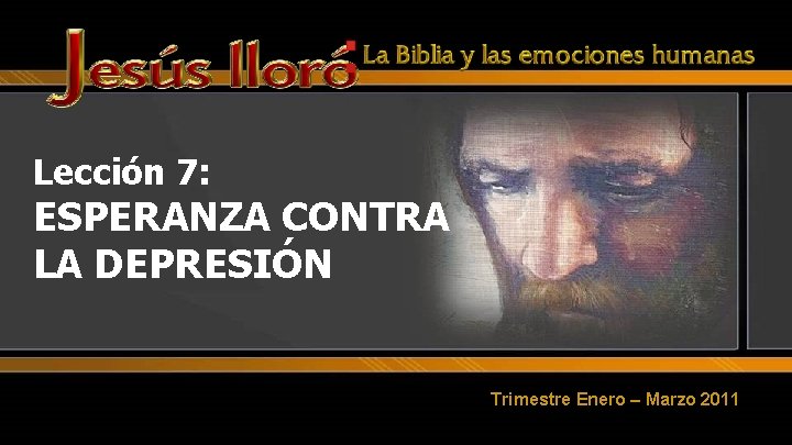 : Lección 7: ESPERANZA CONTRA LA DEPRESIÓN Trimestre Enero – Marzo 2011 