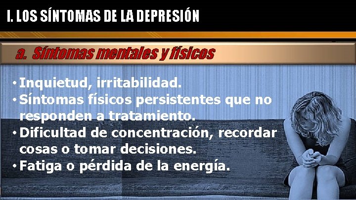 I. LOS SÍNTOMAS DE LA DEPRESIÓN a. Síntomas mentales y físicos • Inquietud, irritabilidad.