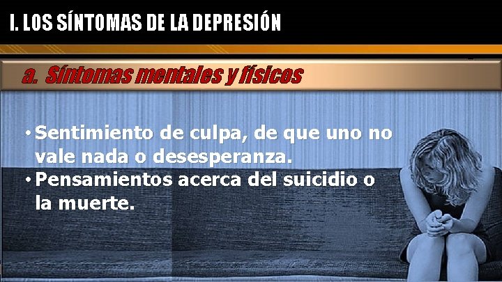 I. LOS SÍNTOMAS DE LA DEPRESIÓN a. Síntomas mentales y físicos • Sentimiento de