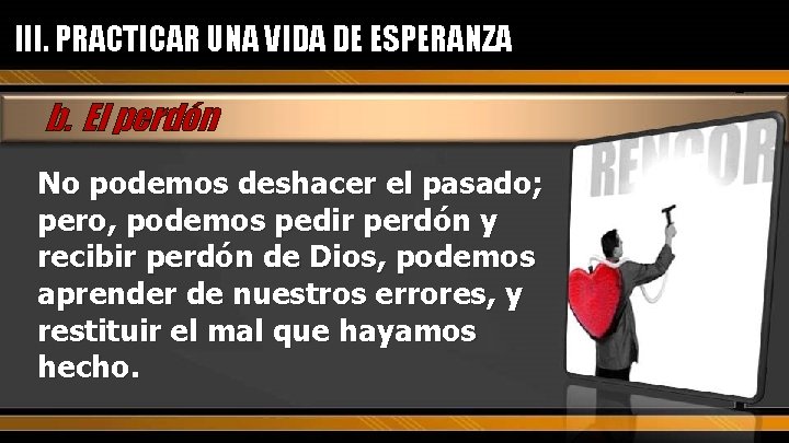 III. PRACTICAR UNA VIDA DE ESPERANZA b. El perdón No podemos deshacer el pasado;