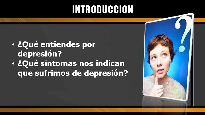 INTRODUCCION • ¿Qué entiendes por depresión? • ¿Qué síntomas nos indican que sufrimos de