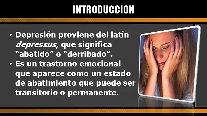 INTRODUCCION • Depresión proviene del latín depressus, que significa “abatido” o “derribado”. • Es