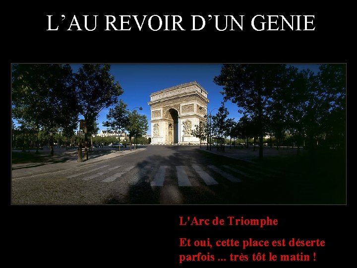 L’AU REVOIR D’UN GENIE L'Arc de Triomphe Et oui, cette place est déserte parfois.