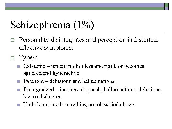 Schizophrenia (1%) o o Personality disintegrates and perception is distorted, affective symptoms. Types: n