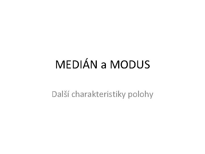 MEDIÁN a MODUS Další charakteristiky polohy 