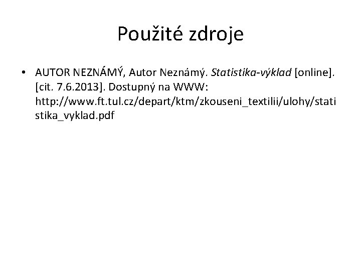 Použité zdroje • AUTOR NEZNÁMÝ, Autor Neznámý. Statistika-výklad [online]. [cit. 7. 6. 2013]. Dostupný