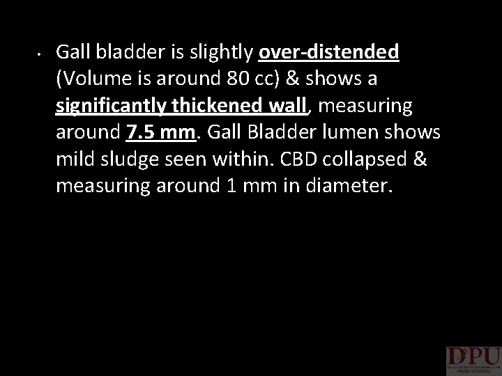  • Gall bladder is slightly over-distended (Volume is around 80 cc) & shows