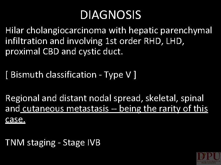 DIAGNOSIS Hilar cholangiocarcinoma with hepatic parenchymal infiltration and involving 1 st order RHD, LHD,