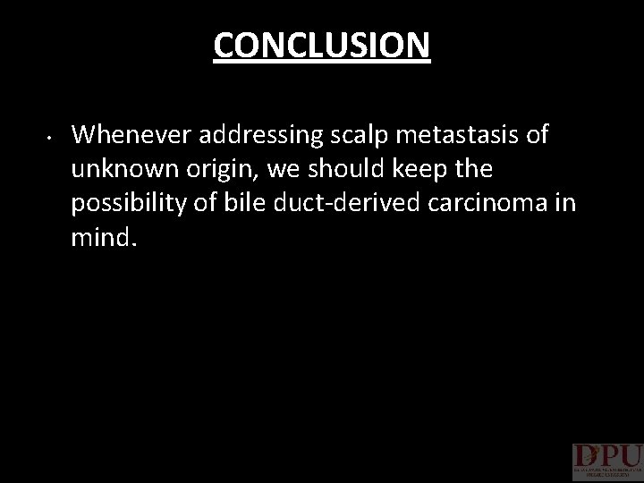 CONCLUSION • Whenever addressing scalp metastasis of unknown origin, we should keep the possibility