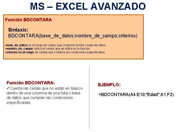 MS – EXCEL AVANZADO Función BDCONTARA Sintaxis: BDCONTARA(base_de_datos; nombre_de_campo; criterios) • base_de_datos es el