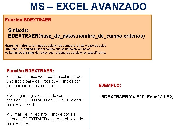 MS – EXCEL AVANZADO Función BDEXTRAER Sintaxis: BDEXTRAER(base_de_datos; nombre_de_campo; criterios) • base_de_datos es el