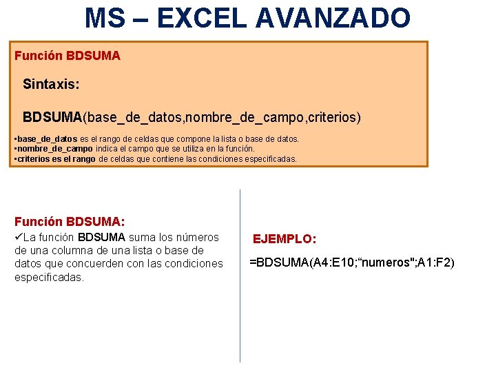 MS – EXCEL AVANZADO Función BDSUMA Sintaxis: BDSUMA(base_de_datos, nombre_de_campo, criterios) • base_de_datos es el