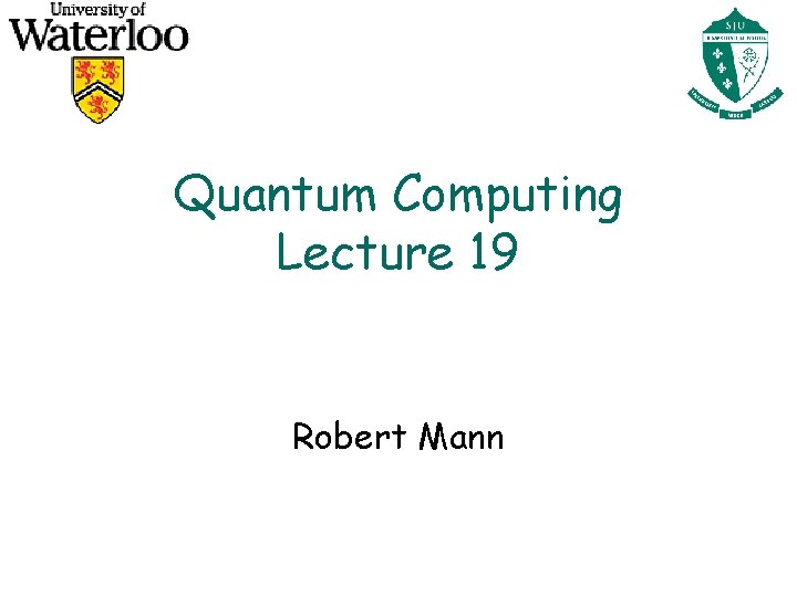 Quantum Computing Lecture 19 Robert Mann 