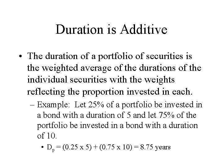 Duration is Additive • The duration of a portfolio of securities is the weighted