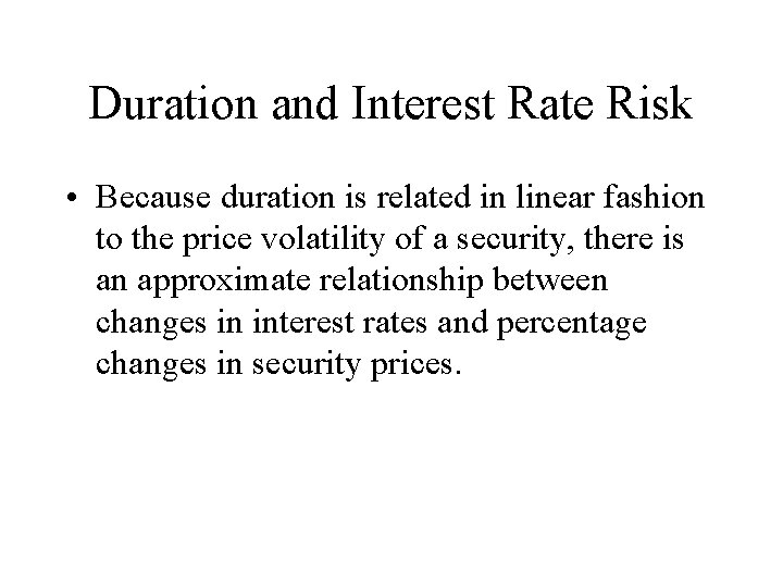 Duration and Interest Rate Risk • Because duration is related in linear fashion to