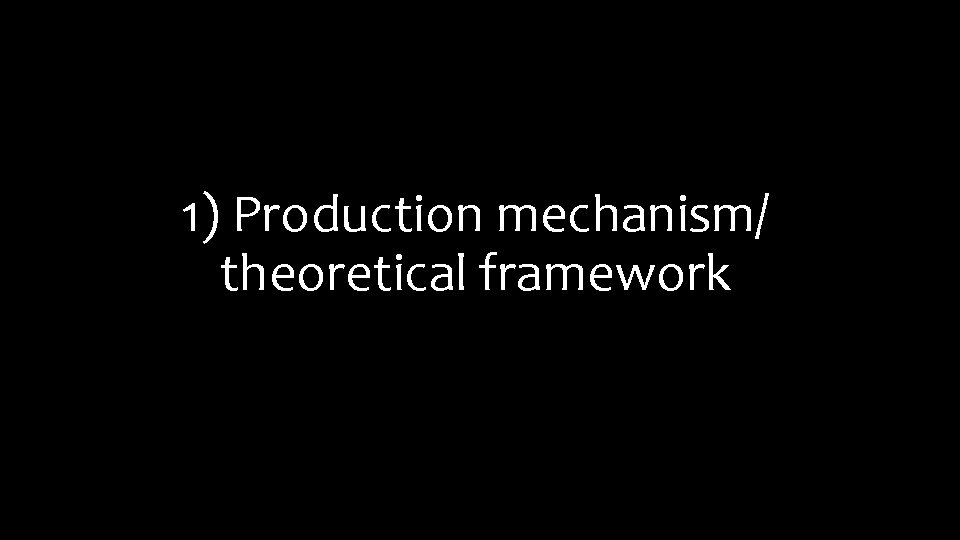 1) Production mechanism/ theoretical framework 