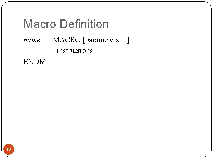 Macro Definition name ENDM 18 MACRO [parameters, . . . ] <instructions> 