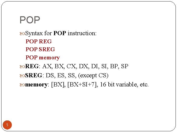 POP Syntax for POP instruction: POP REG POP SREG POP memory REG: AX, BX,