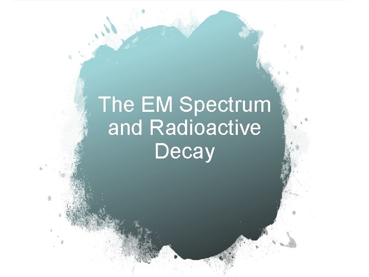 The EM Spectrum and Radioactive Decay 