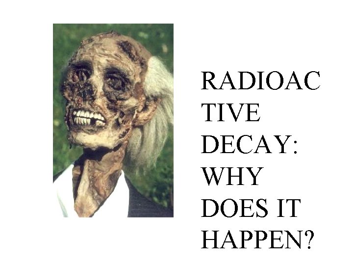 RADIOAC TIVE DECAY: WHY DOES IT HAPPEN? 